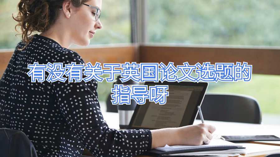 有没有关于英国论文选题的指导呀