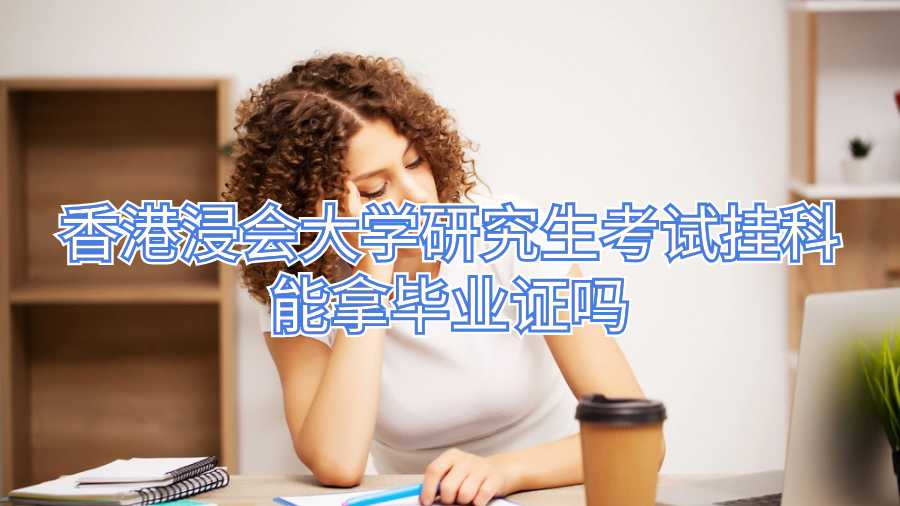 香港浸会大学研究生考试挂科能拿毕业证吗