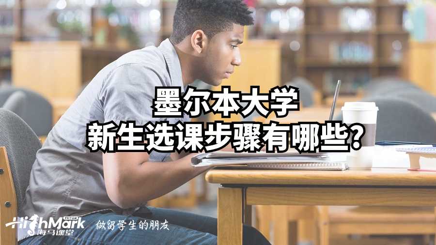 墨尔本大学新生选课步骤有哪些?