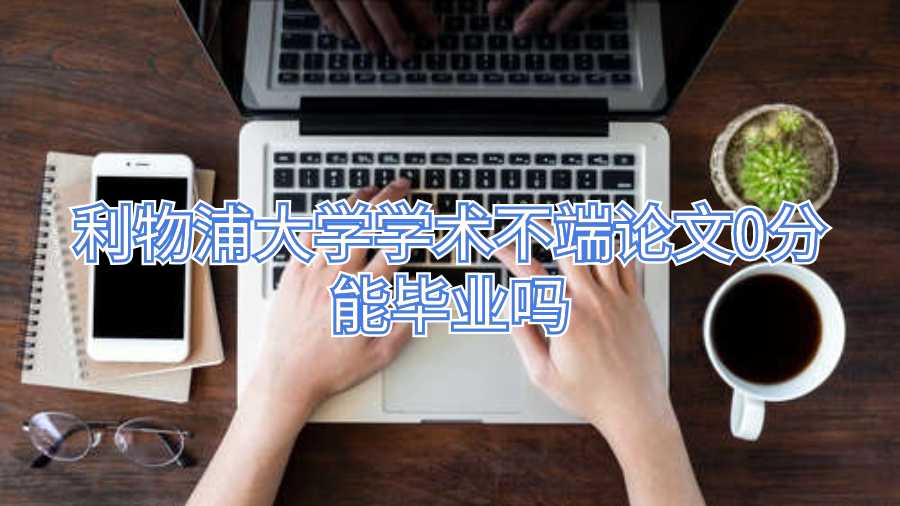 利物浦大学学术不端论文0分能毕业吗