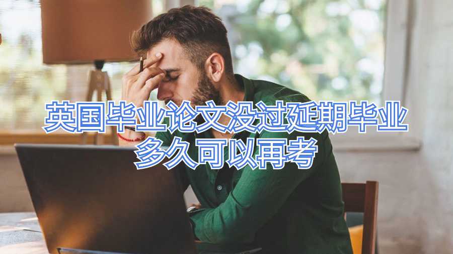 英国毕业论文没过延期毕业多久可以再考