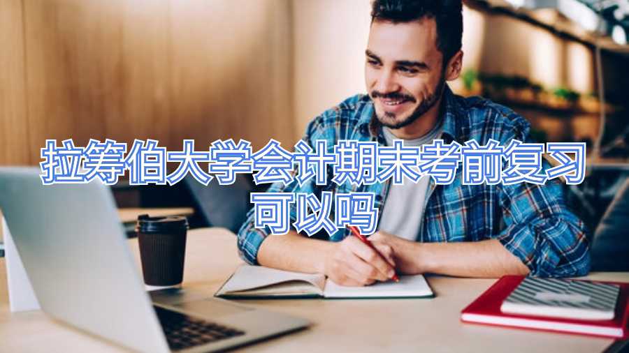 拉筹伯大学会计期末考前复习可以吗