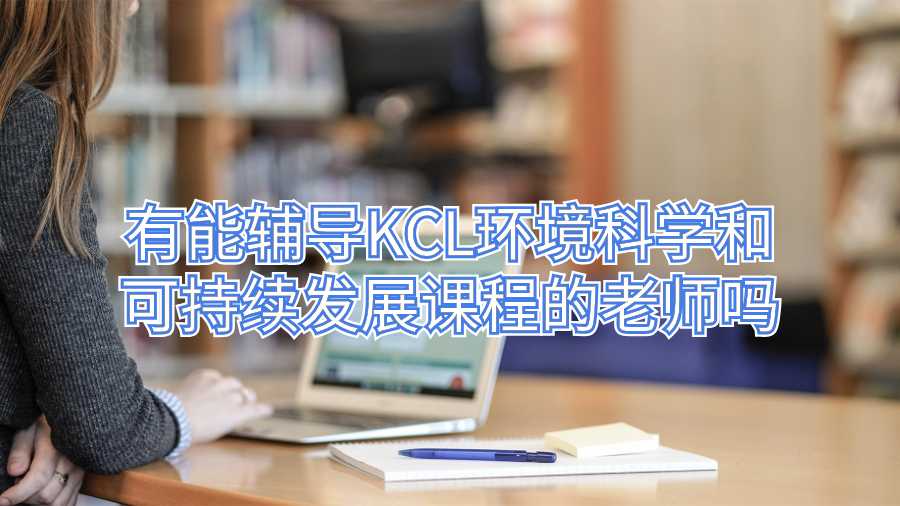 有能辅导KCL环境科学和可持续发展课程的老师吗