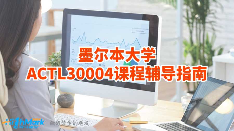 墨尔本大学ACTL30004课程辅导指南