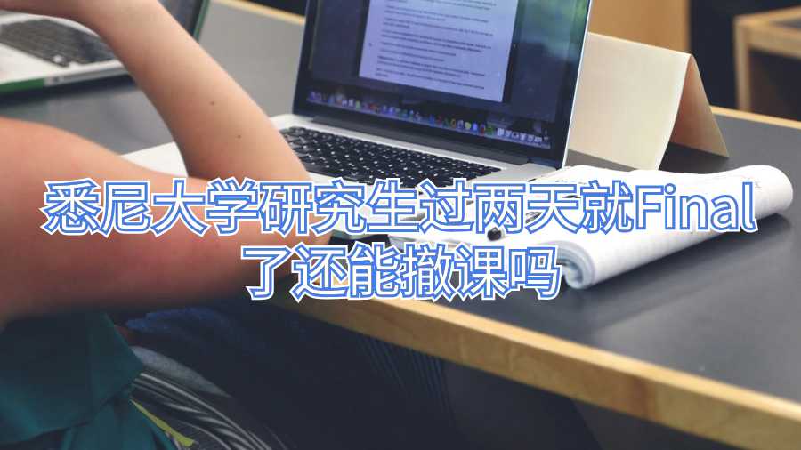 悉尼大学研究生过两天就Final了还能撤课吗