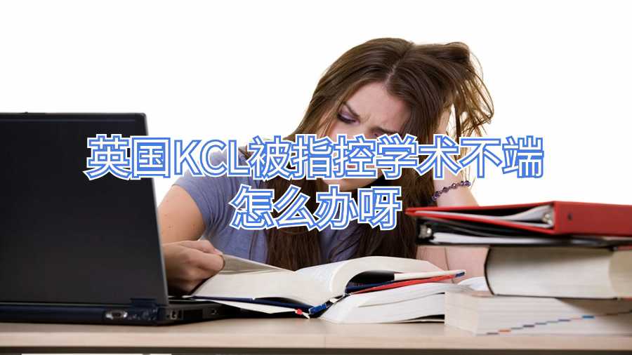 英国KCL被指控学术不端怎么办呀