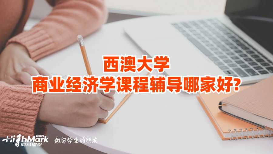 西澳大学商业经济学课程辅导哪家好?