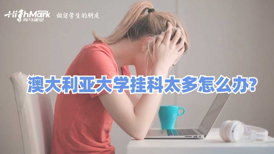 澳大利亚大学挂科太多怎么办?