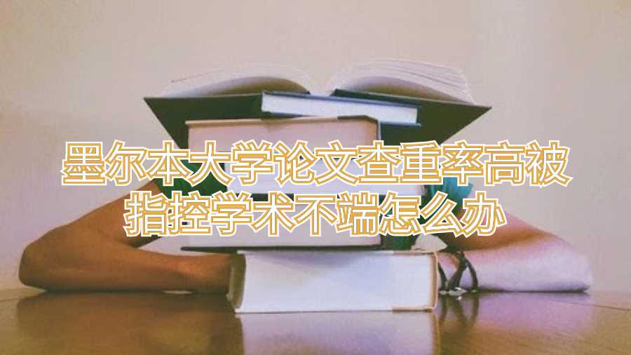 墨尔本大学论文查重率高被指控学术不端怎么办