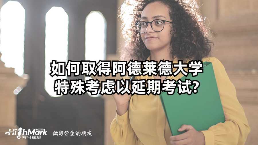 如何取得阿德莱德大学特殊考虑以延期考试?
