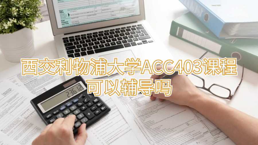 西交利物浦大学ACC403课程可以辅导吗