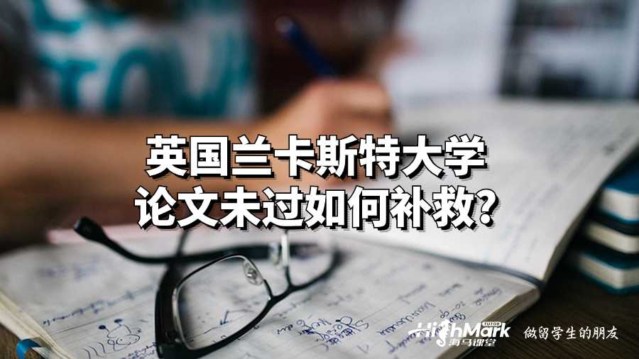 英国兰卡斯特大学论文未过如何补救?