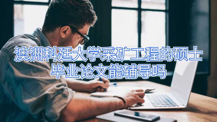 澳洲科廷大学采矿工程的硕士毕业论文能辅导吗