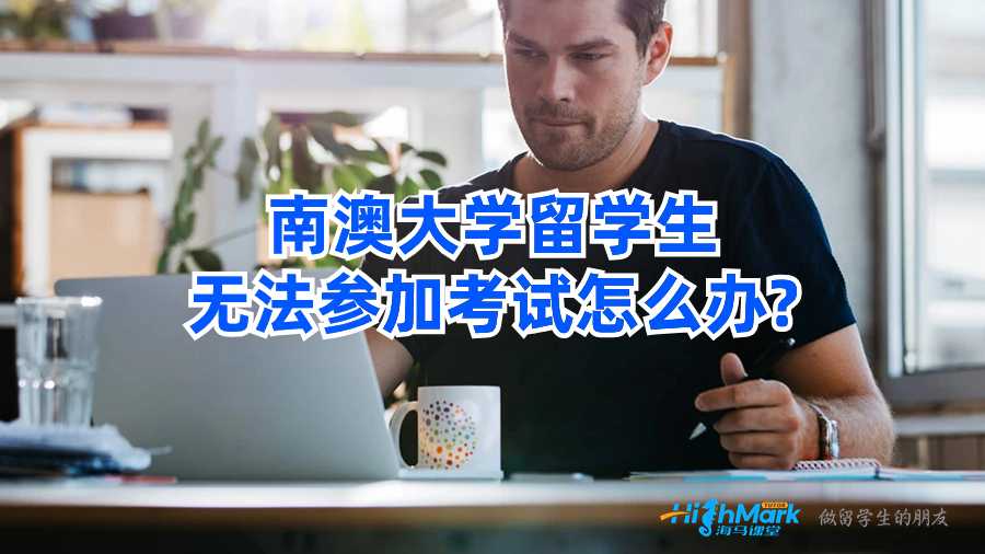 南澳大学留学生无法参加考试怎么办?
