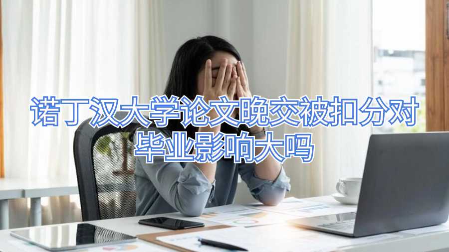 诺丁汉大学论文晚交被扣分对毕业影响大吗