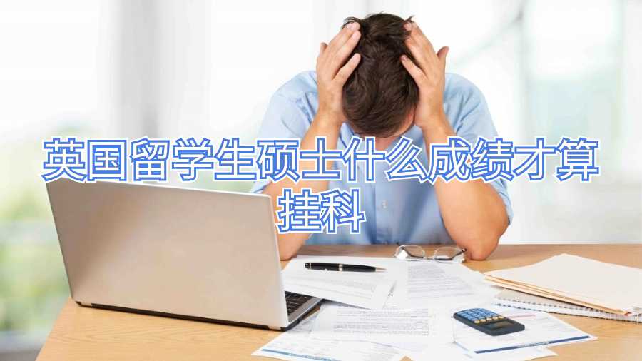 英国留学生硕士什么成绩才算挂科