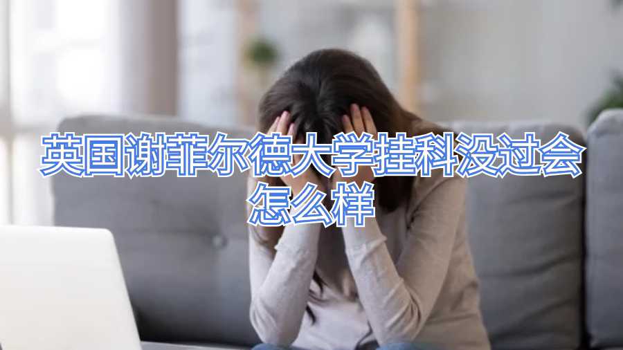 英国谢菲尔德大学挂科没过会怎么样
