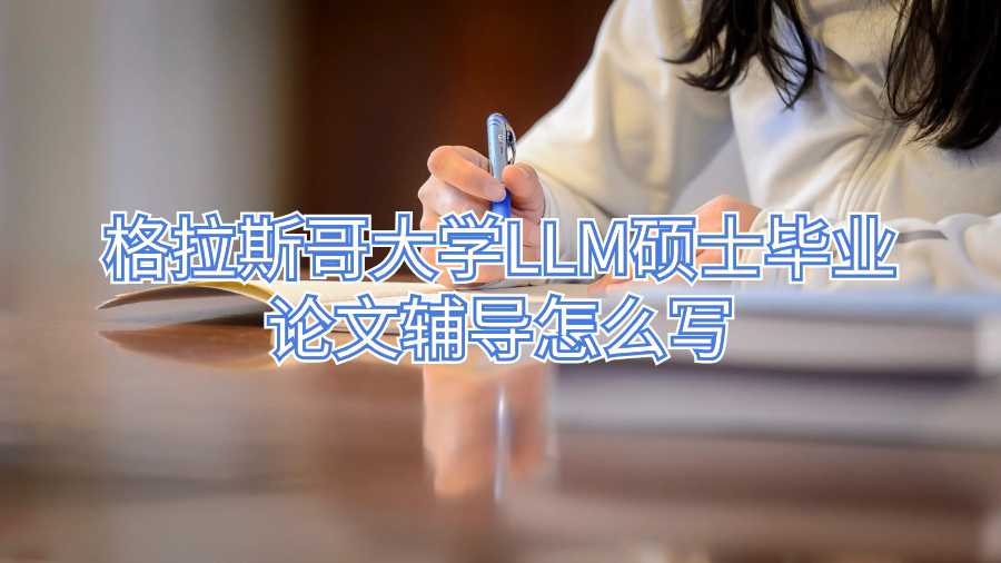 格拉斯哥大学LLM硕士毕业论文辅导怎么写