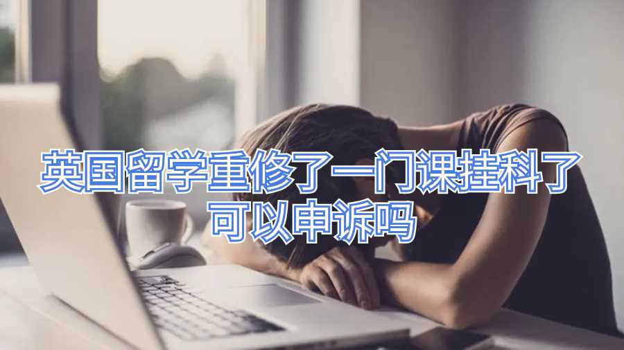 英国留学重修了一门课挂科了可以申诉吗