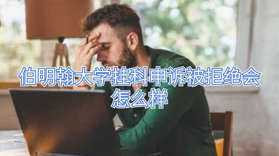 伯明翰大学挂科申诉被拒绝会怎么样