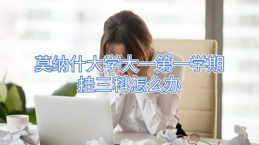 莫纳什大学大一第一学期挂三科怎么办