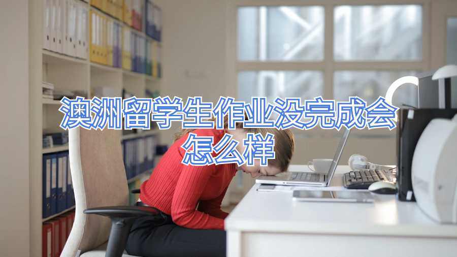 澳洲留学生作业没完成会怎么样