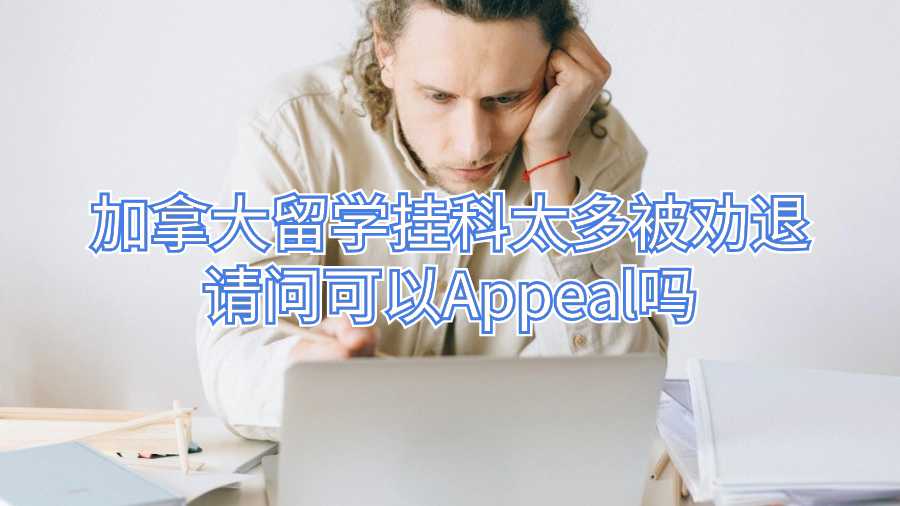 加拿大留学挂科太多被劝退请问可以Appeal吗