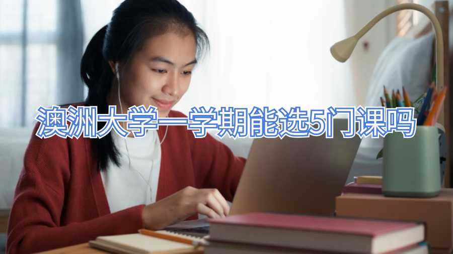 澳洲大学一学期能选5门课吗