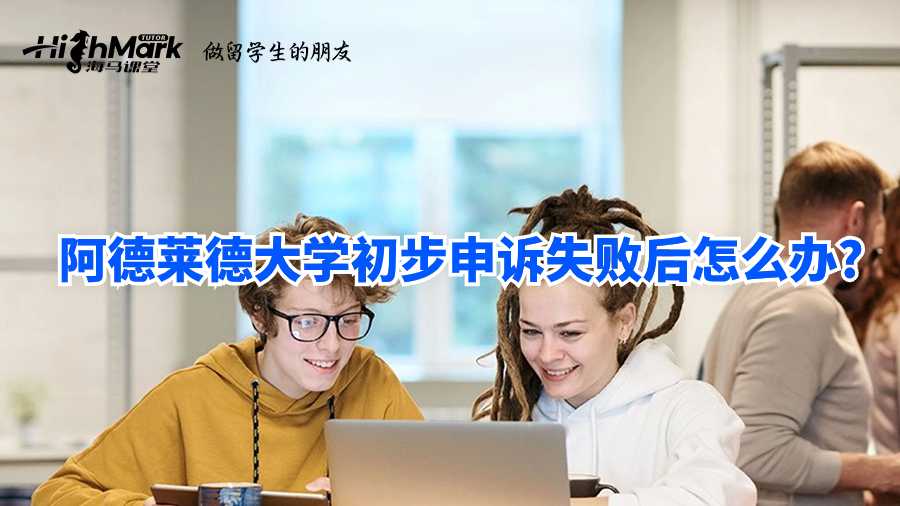 阿德莱德大学初步申诉失败后怎么办?