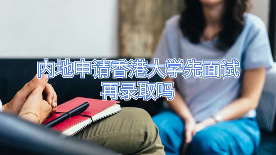 内地申请香港大学先面试再录取吗