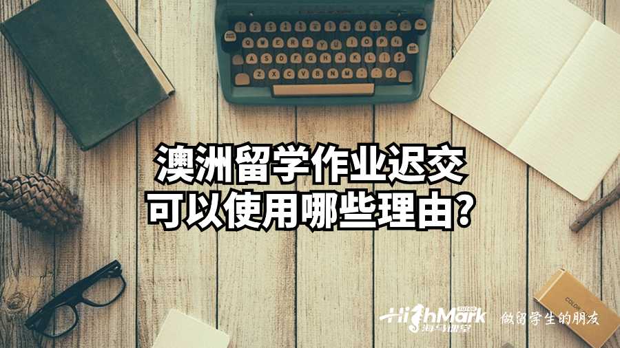 澳洲留学作业迟交可以使用哪些理由?
