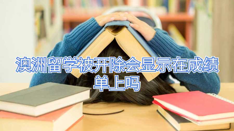 澳洲留学被开除会显示在成绩单上吗
