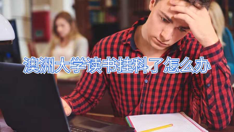 澳洲大学读书挂科了怎么办