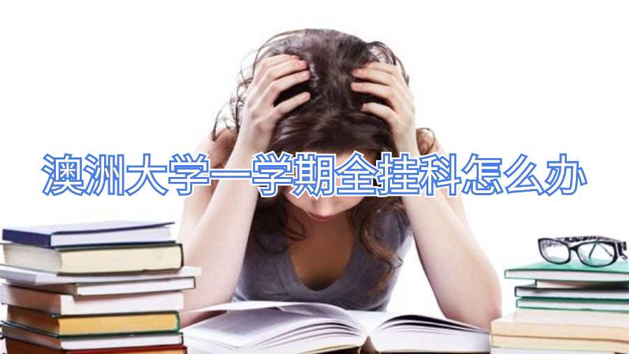 澳洲大学一学期全挂科怎么办啊