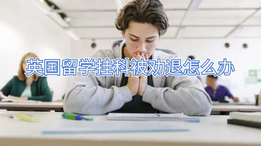 英国留学挂科被劝退怎么办