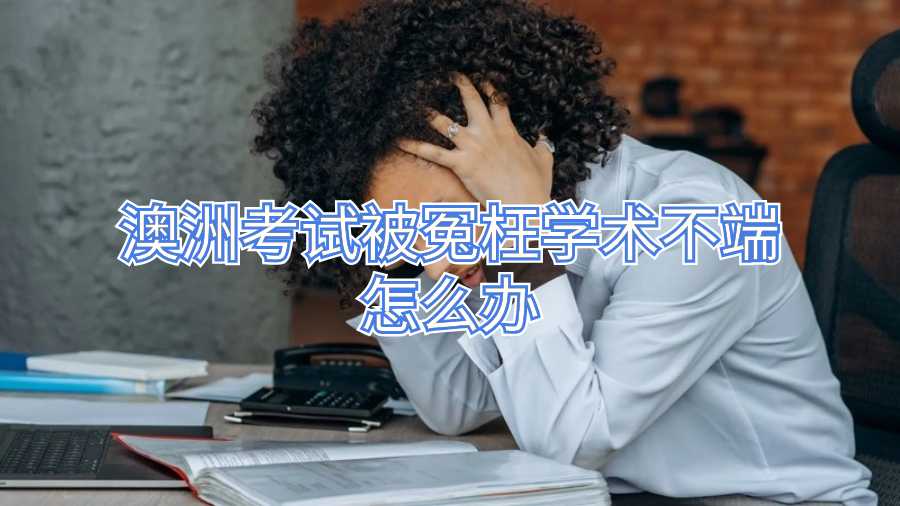 澳洲考试被冤枉学术不端怎么办