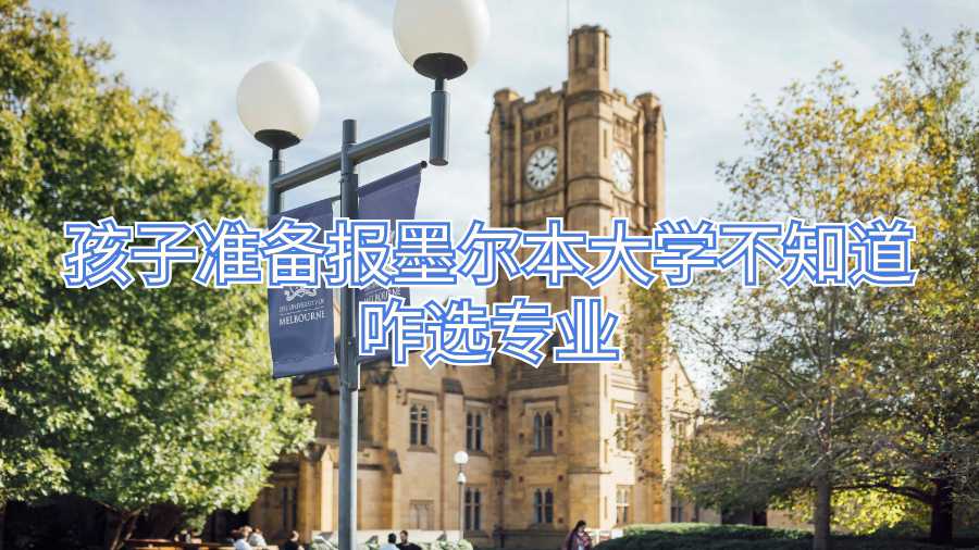 孩子准备报墨尔本大学不知道咋选专业