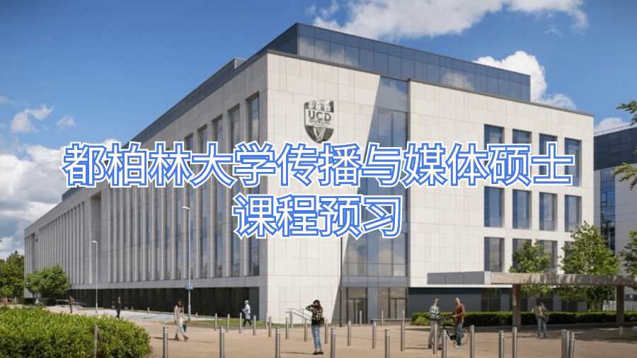 都柏林大学传播与媒体硕士课程预习