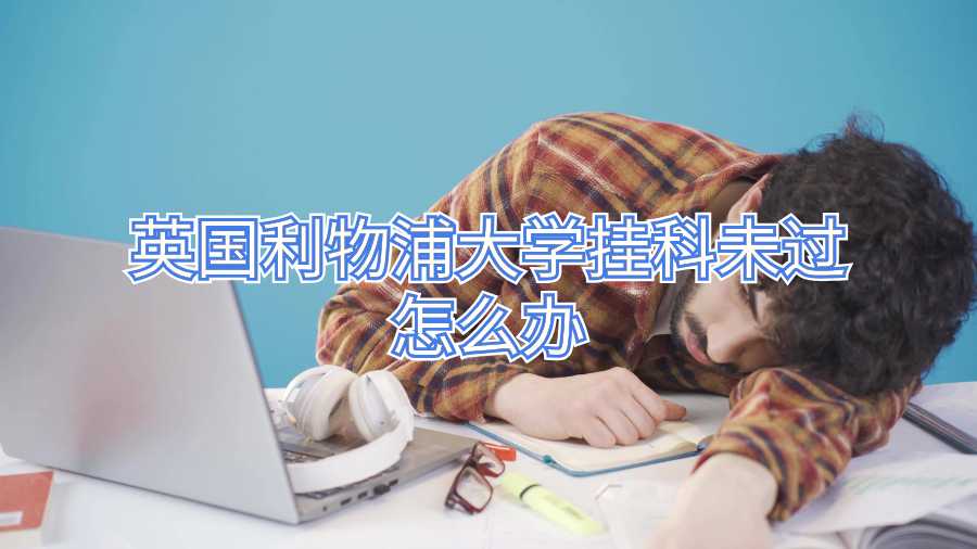 英国利物浦大学挂科未过怎么办