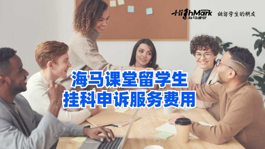 海马课堂留学生挂科申诉服务费用