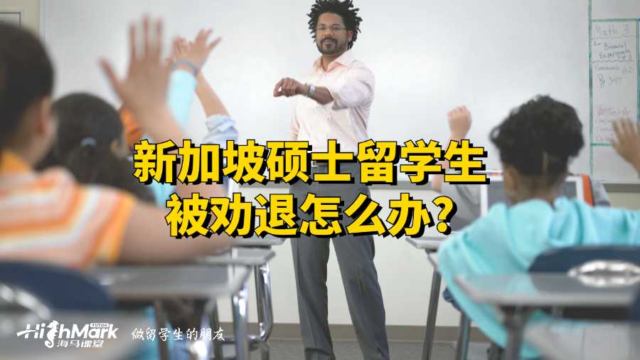 新加坡硕士留学生被劝退怎么办?