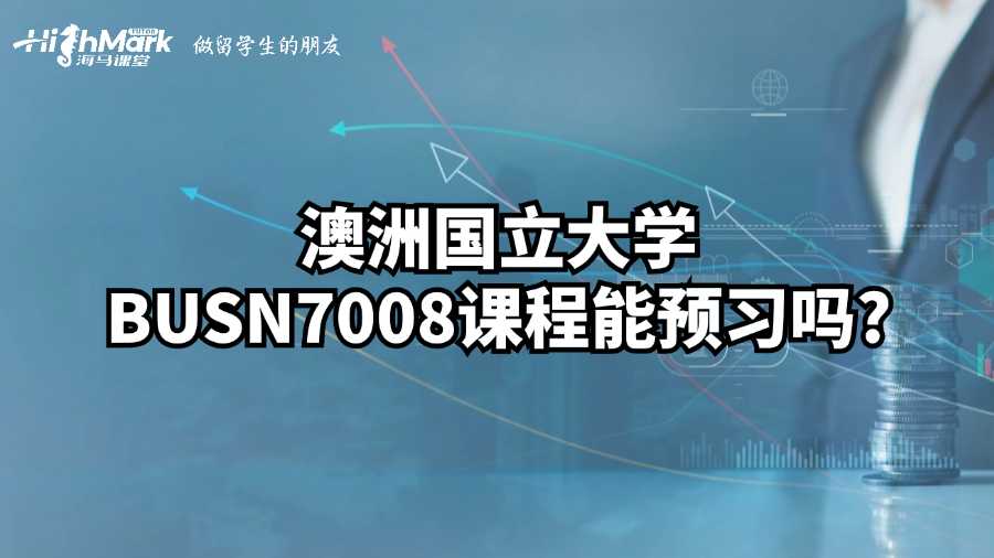 澳洲国立大学BUSN7008课程能预习吗?