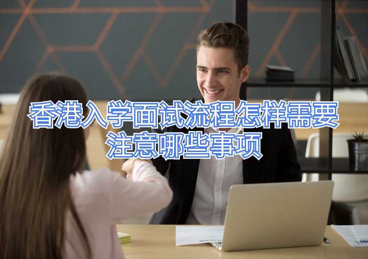 香港入学面试流程怎样需要注意哪些事项