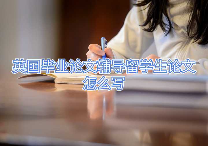 英国毕业论文辅导留学生论文怎么写