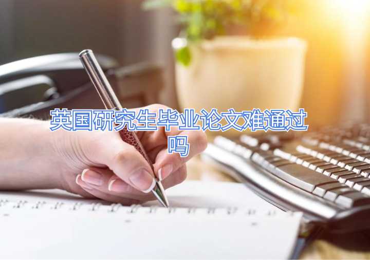 英国研究生毕业论文难通过吗