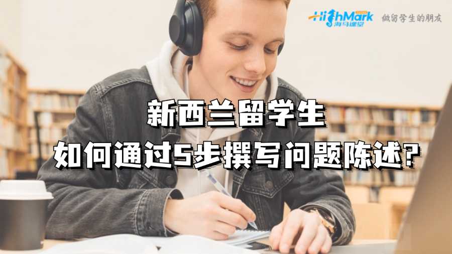 新西兰留学生如何通过5步撰写问题陈述?