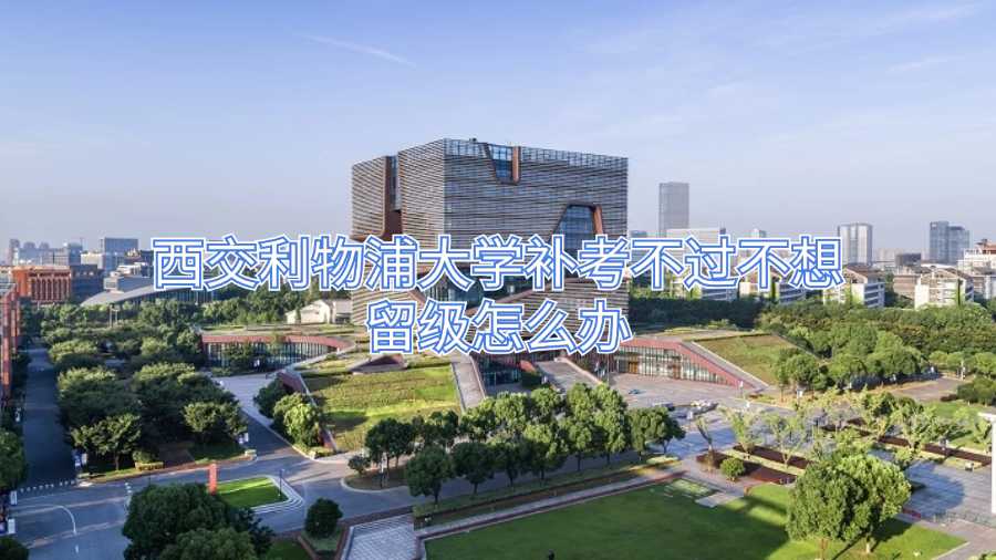 西交利物浦大学补考不过不想留级怎么办
