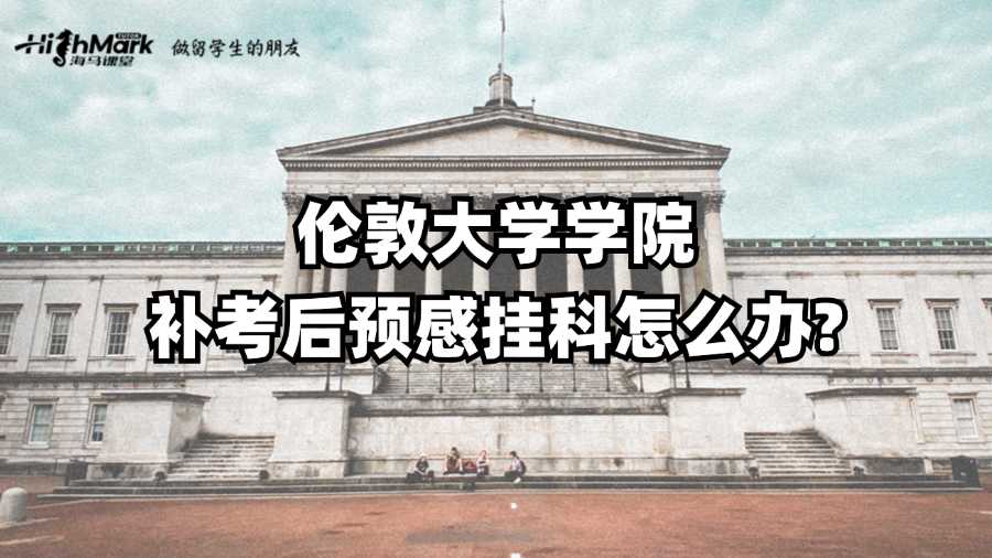 伦敦大学学院补考后预感挂科怎么办?