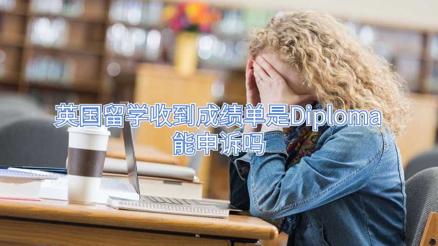 英国留学收到成绩单是Diploma能申诉吗