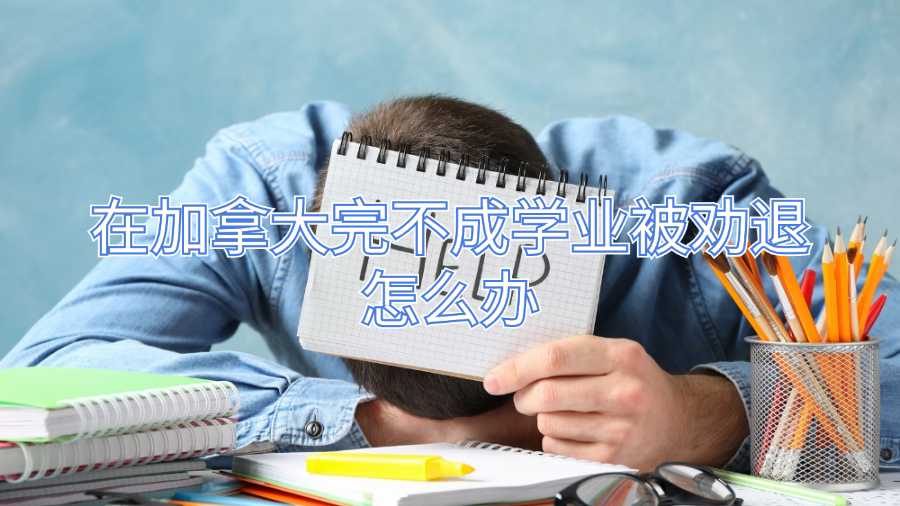 在加拿大完不成学业被劝退怎么办
